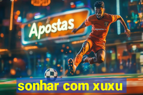 sonhar com xuxu